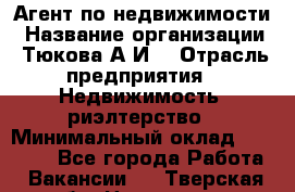 Агент по недвижимости › Название организации ­ Тюкова А.И. › Отрасль предприятия ­ Недвижимость, риэлтерство › Минимальный оклад ­ 50 000 - Все города Работа » Вакансии   . Тверская обл.,Нелидово г.